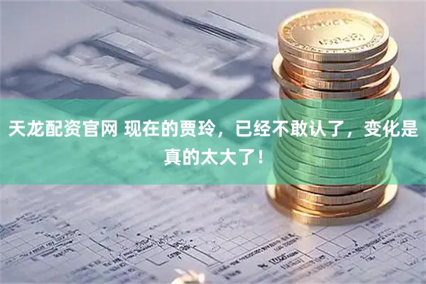 天龙配资官网 现在的贾玲，已经不敢认了，变化是真的太大了！