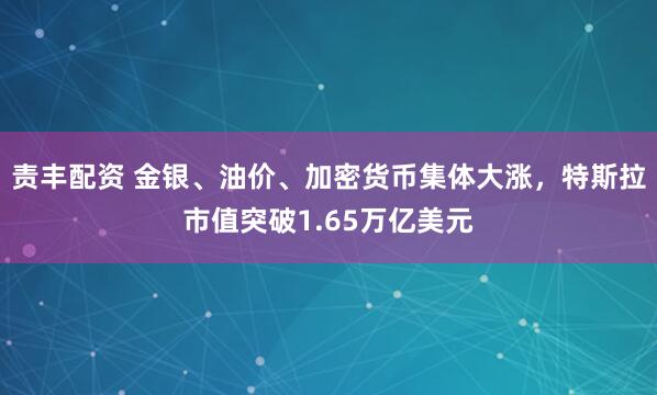 责丰配资 金银、油价、加密货币集体大涨，特斯拉市值突破1.65万亿美元