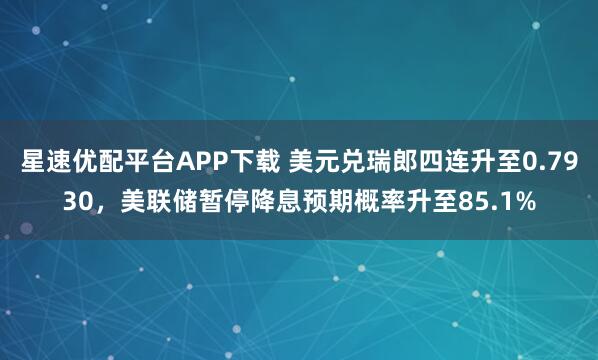 星速优配平台APP下载 美元兑瑞郎四连升至0.7930，美联储暂停降息预期概率升至85.1%