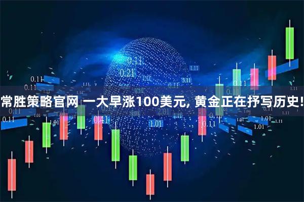 常胜策略官网 一大早涨100美元, 黄金正在抒写历史!