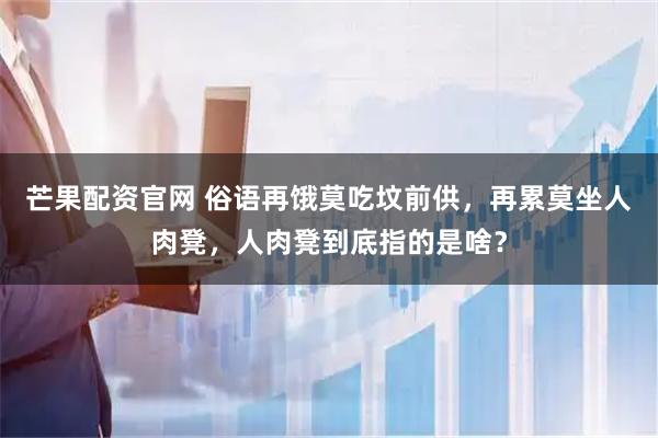 芒果配资官网 俗语再饿莫吃坟前供，再累莫坐人肉凳，人肉凳到底指的是啥？