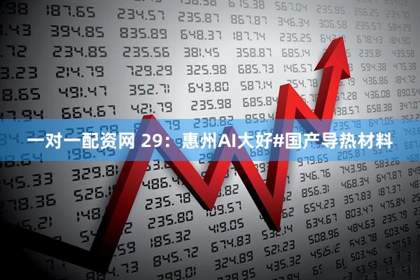 一对一配资网 29：惠州AI大好#国产导热材料